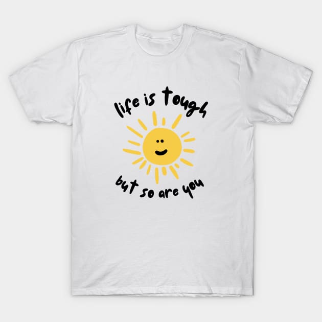Life is tough but so are you T-Shirt by JustSomeThings